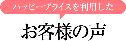 ハッピープライスを利用したお客様の声